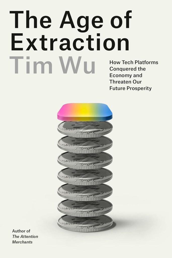 The age of extraction : how tech platforms conquered the economy and threaten our future prosperity / Tim Wu.