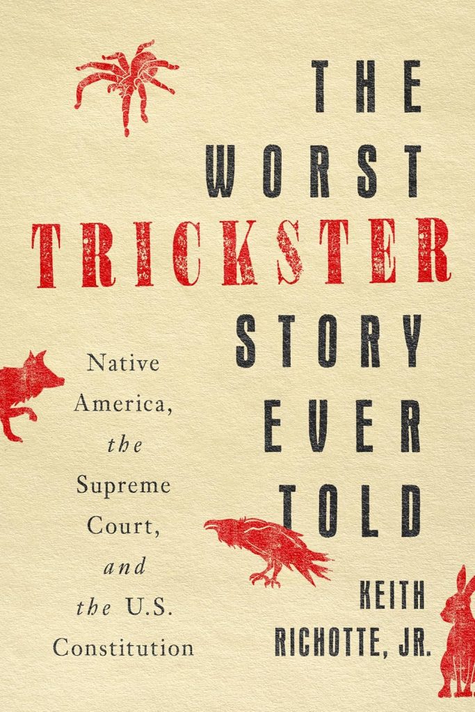 The worst trickster story ever told : Native America, the Supreme Court, and the U.S. Constitution / Keith Richotte, Jr.