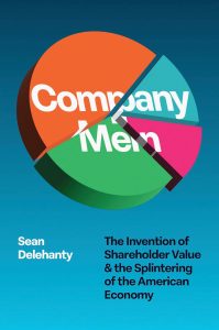 Company Men : The Invention of Shareholder Value and the Splintering of the American Economy