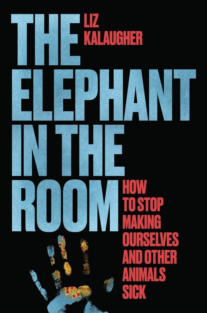 The elephant in the room : how to stop making ourselves and other animals sick / Liz Kalaugher