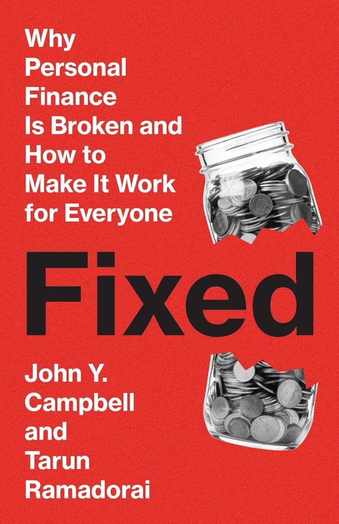 Fixed : Why Personal Finance Is Broken and How to Make It Work for Everyone / John Y. Campbell, Tarun Ramadorai