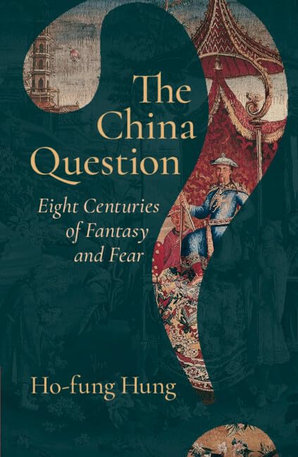 The China Question: Eight Centuries of Fantasy and Fear / Ho-fung Hung