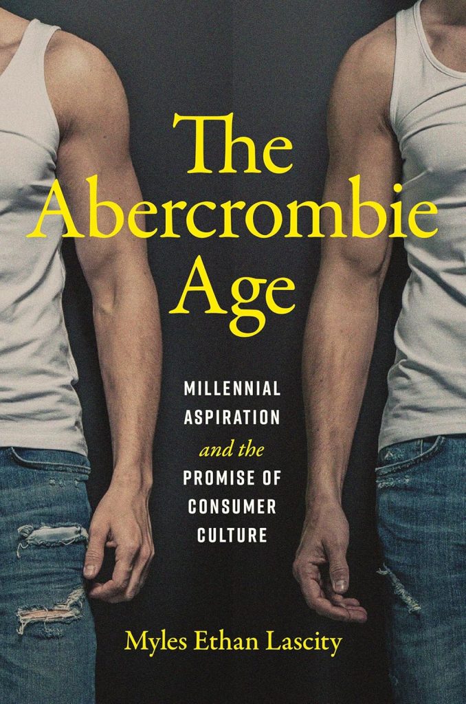 The Abercrombie Age: Millennial Aspiration and the Promise of Consumer Culture / Myles Ethan Lascity