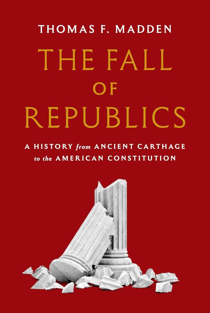 The Fall of Republics A History from Ancient Carthage to the American Constitution/ Thomas F. Madden