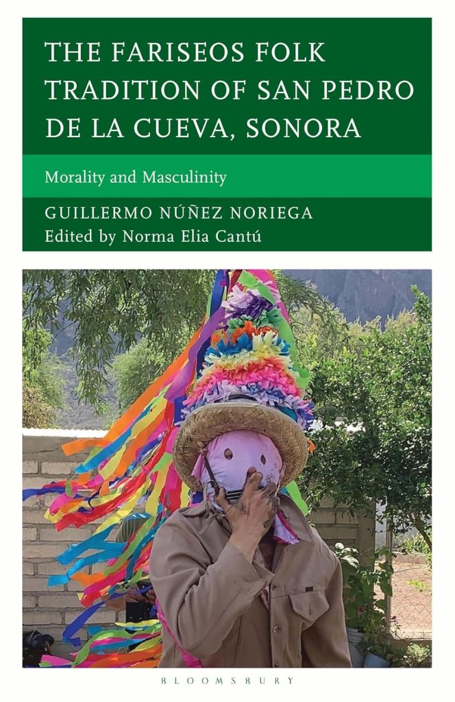 The Fariseos folk tradition of San Pedro de la Cueva, Sonora : morality and masculinity / by Guillermo Núñez Noriega ; edited by Norma Elia Cantú.