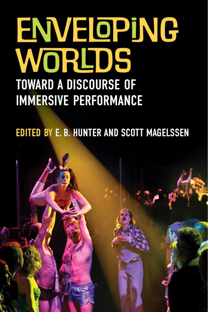 Enveloping worlds : toward a discourse of immersive performance / edited by E.B. Hunter and Scott Magelssen.