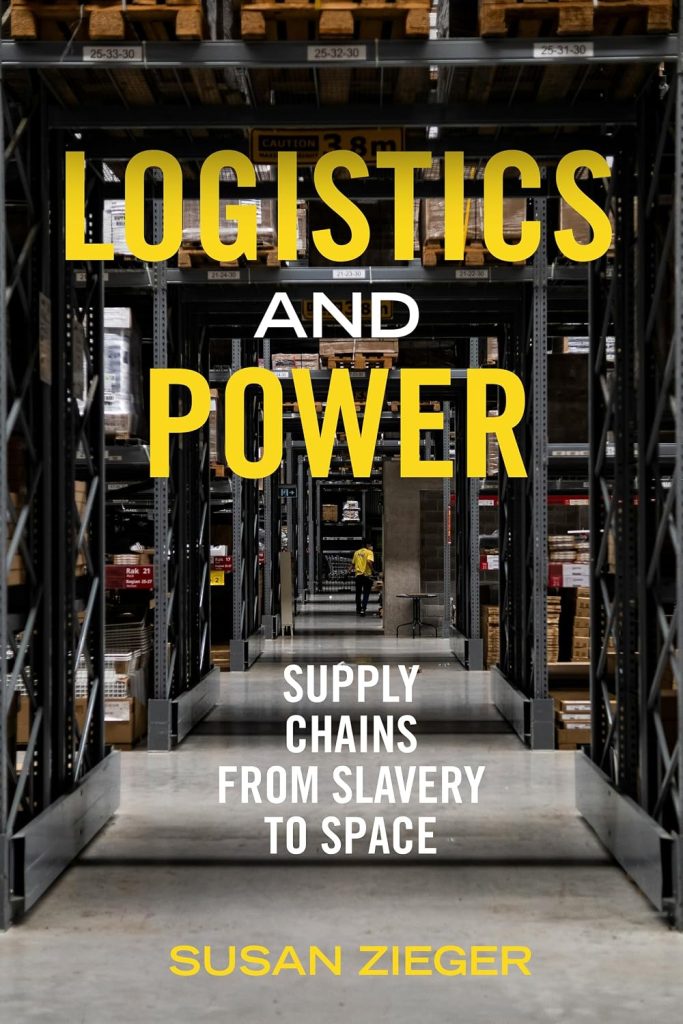 Logistics and power : supply chains from slavery to space / Susan Zieger.