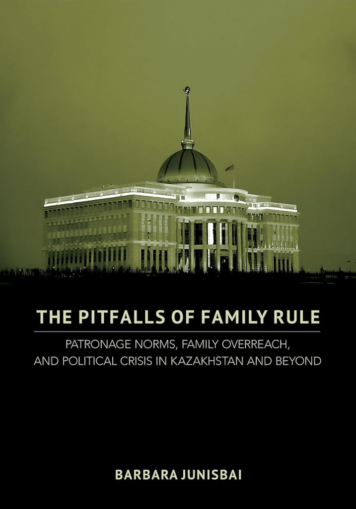 The Pitfalls of Family Rule: Patronage Norms, Family Overreach, and Political Crisis in Kazakhstan and Beyond / Barbara Junisbai