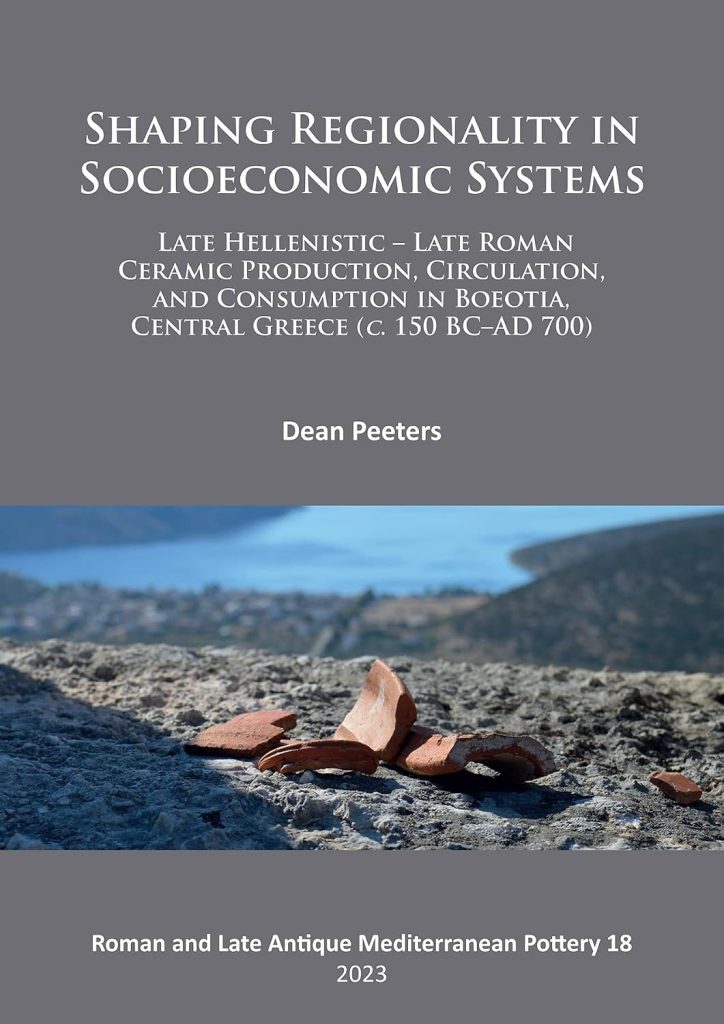 Shaping Regionality in Socio-Economic Systems: Late Hellenistic - Late Roman Ceramic Production, Circulation, and Consumption in Boeotia, Central Greece (c. 150 BC–AD 700) / Dean Peeters