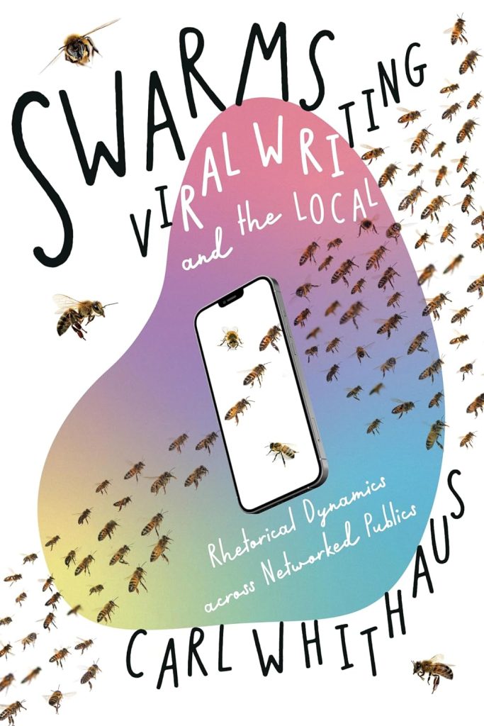 Swarms, Viral Writing, and the Local: Rhetorical Dynamics across Networked Publics / CARL WHITHAUS