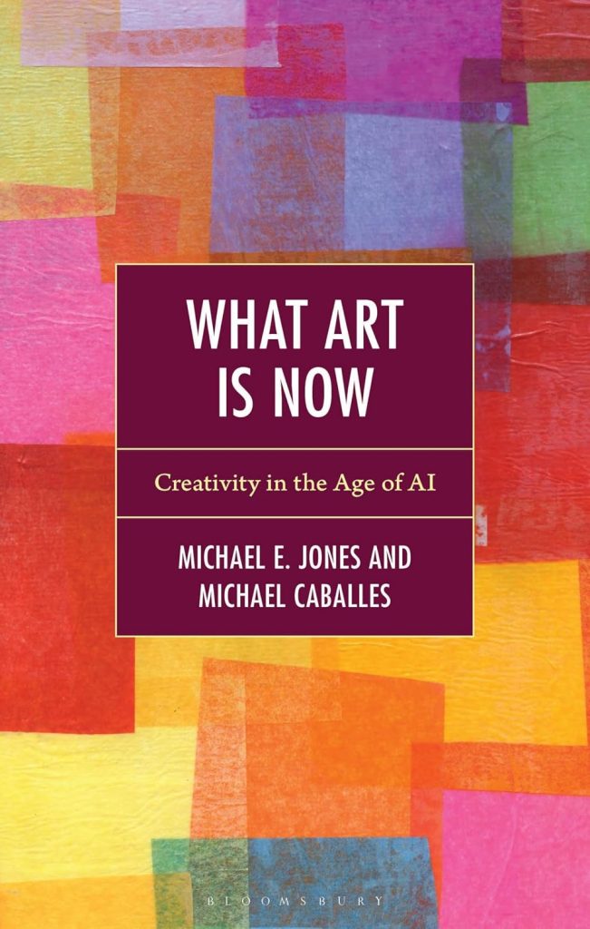 What Art is now : creativity in the age of AI / by Michael E. Jones and Michael Caballes.
