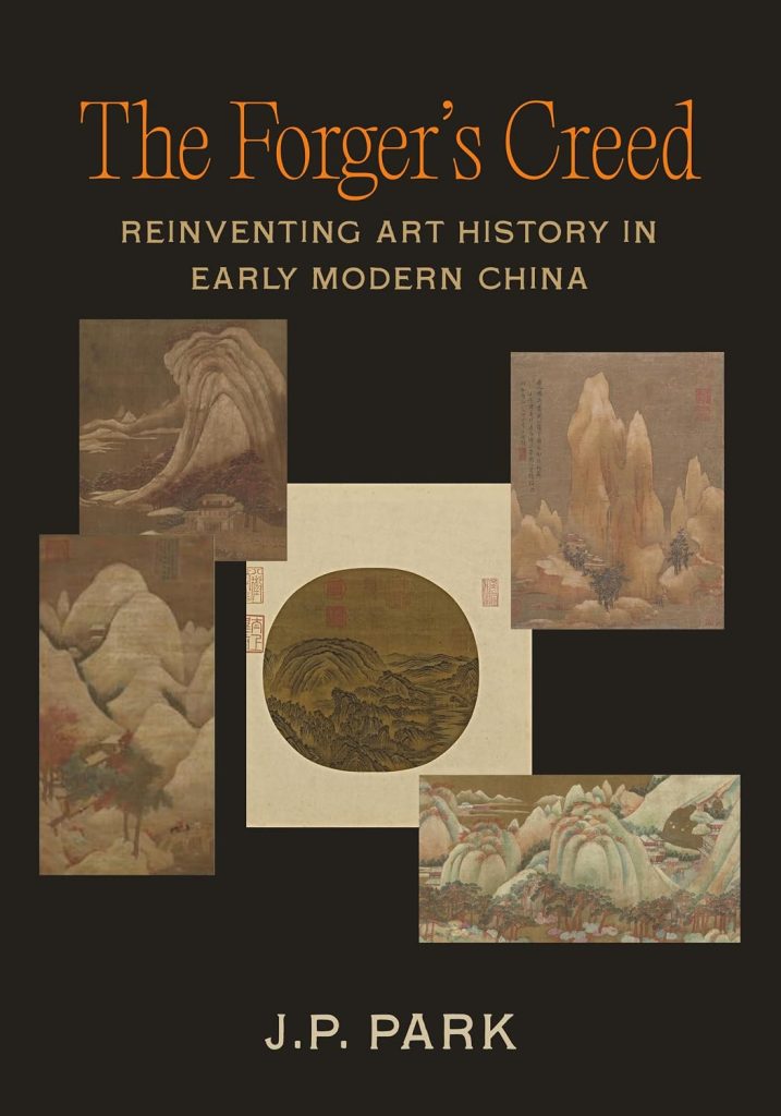 The forger's creed : reinventing art history in early modern China / J. P. Park