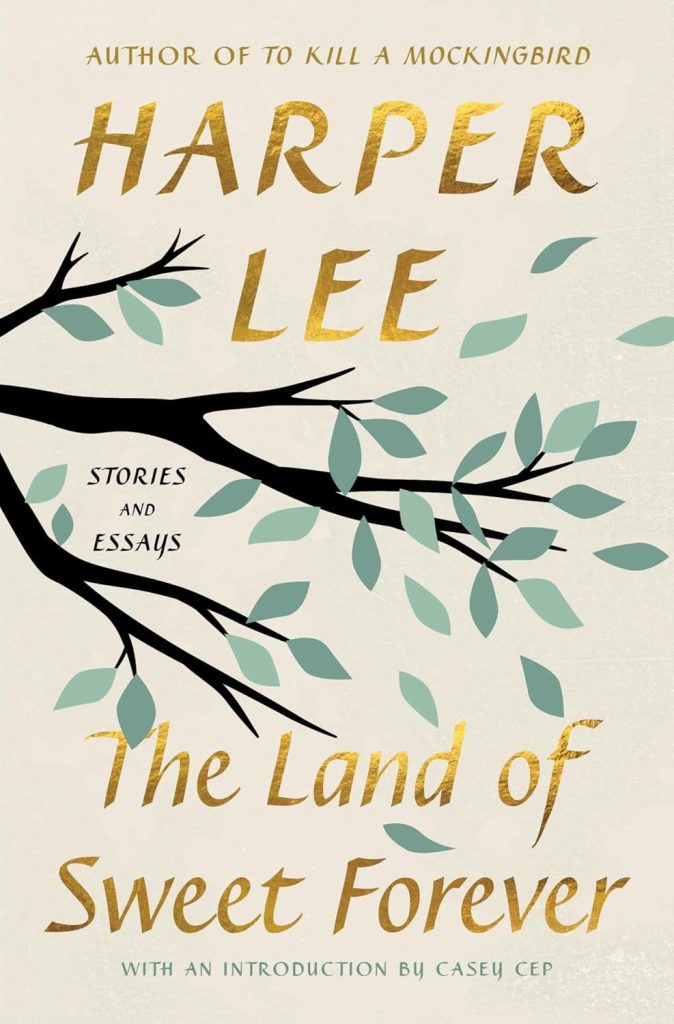 The land of sweet forever : stories and essays / Harper Lee ; edited and with an introduction by Casey Cep.